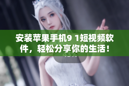 安装苹果手机9 1短视频软件，轻松分享你的生活！