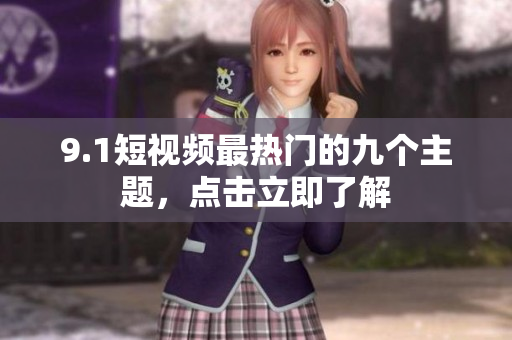 9.1短视频最热门的九个主题，点击立即了解