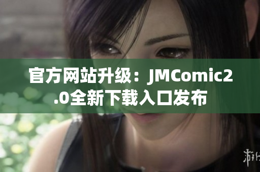 官方网站升级：JMComic2.0全新下载入口发布