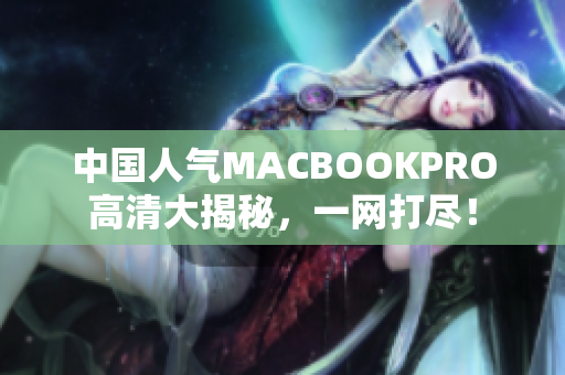 中国人气MACBOOKPRO高清大揭秘，一网打尽！