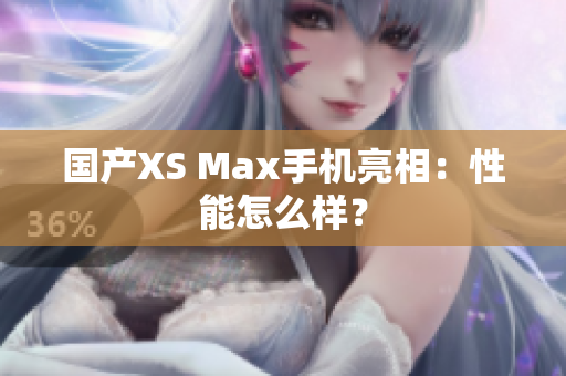 国产XS Max手机亮相：性能怎么样？
