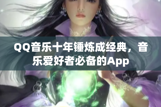 QQ音乐十年锤炼成经典，音乐爱好者必备的App