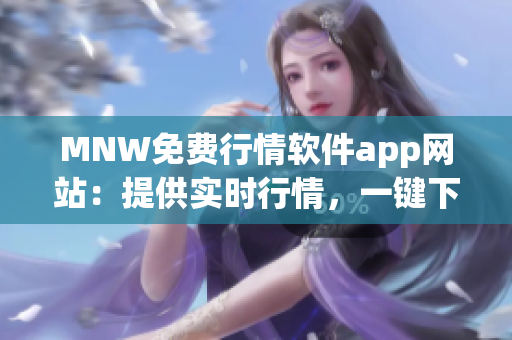 MNW免费行情软件app网站：提供实时行情，一键下载