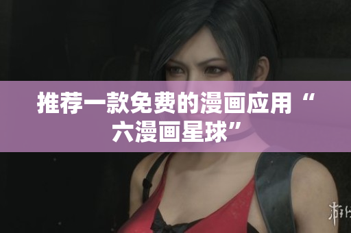 推荐一款免费的漫画应用“六漫画星球”