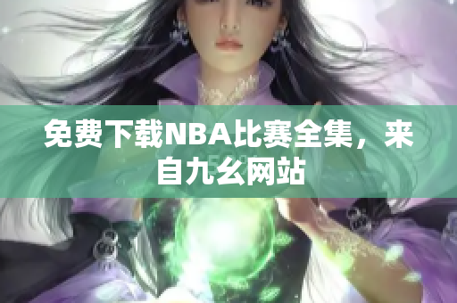免费下载NBA比赛全集，来自九幺网站