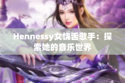 Hennessy女饶舌歌手：探索她的音乐世界