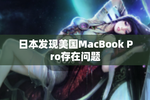 日本发现美国MacBook Pro存在问题