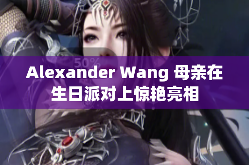 Alexander Wang 母亲在生日派对上惊艳亮相