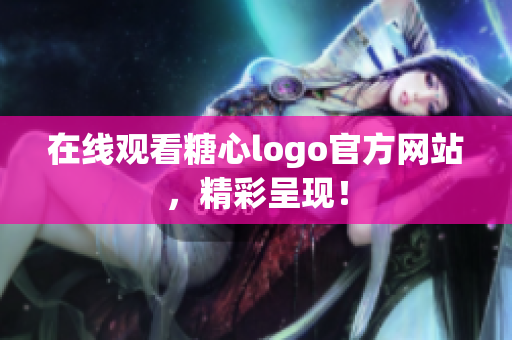 在线观看糖心logo官方网站，精彩呈现！