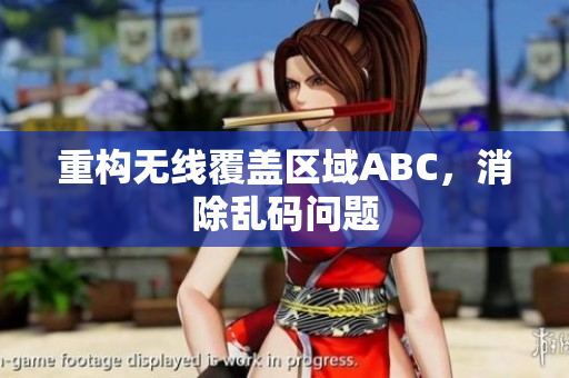 重构无线覆盖区域ABC，消除乱码问题