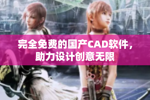 完全免费的国产CAD软件，助力设计创意无限