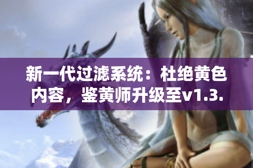 新一代过滤系统：杜绝黄色内容，鉴黄师升级至v1.3.8！