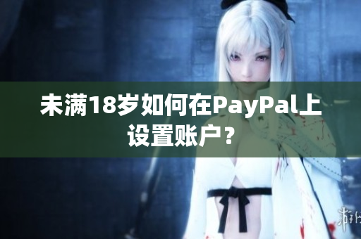 未满18岁如何在PayPal上设置账户？