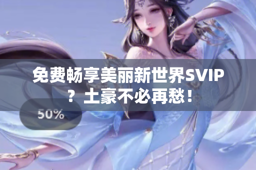 免费畅享美丽新世界SVIP？土豪不必再愁！