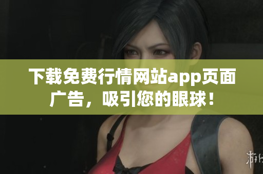 下载免费行情网站app页面广告，吸引您的眼球！