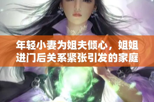 年轻小妻为姐夫倾心，姐姐进门后关系紧张引发的家庭矛盾