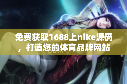 免费获取1688上nike源码，打造您的体育品牌网站