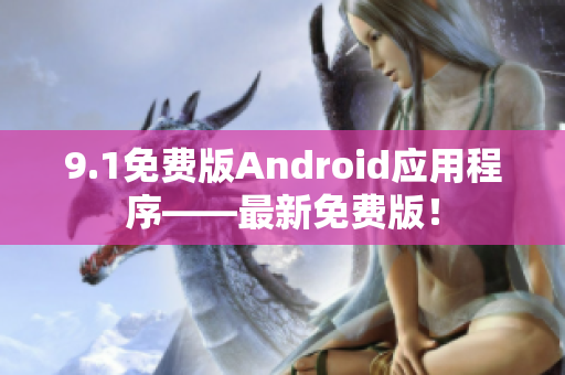 9.1免费版Android应用程序——最新免费版！