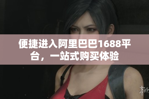 便捷进入阿里巴巴1688平台，一站式购买体验