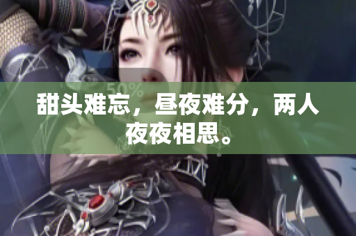 甜头难忘，昼夜难分，两人夜夜相思。