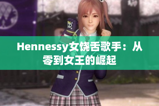 Hennessy女饶舌歌手：从零到女王的崛起