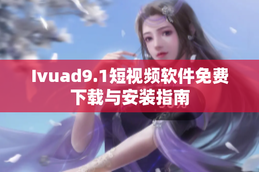 Ivuad9.1短视频软件免费下载与安装指南