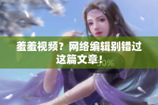 羞羞视频？网络编辑别错过这篇文章！
