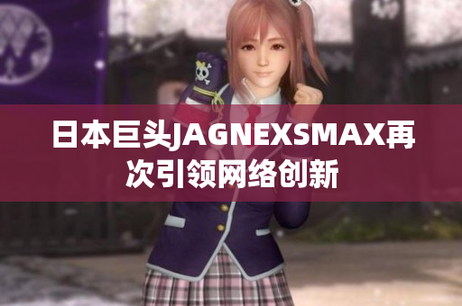 日本巨头JAGNEXSMAX再次引领网络创新
