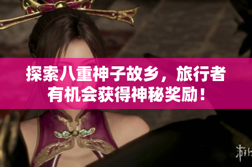 探索八重神子故乡，旅行者有机会获得神秘奖励！