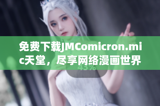 免费下载JMComicron.mic天堂，尽享网络漫画世界