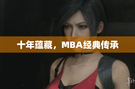 十年蕴藏，MBA经典传承