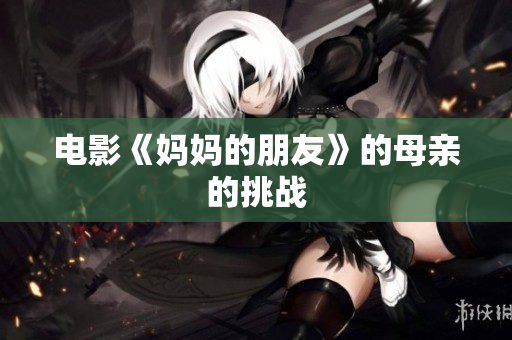 电影《妈妈的朋友》的母亲的挑战
