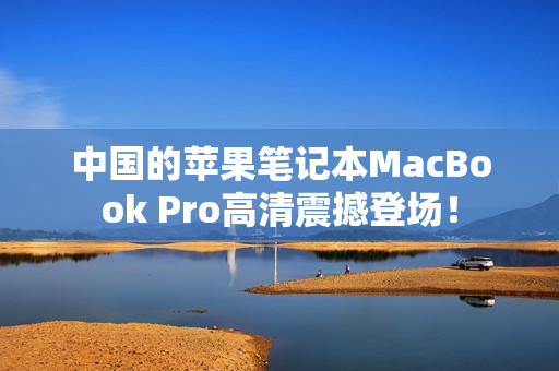 中国的苹果笔记本MacBook Pro高清震撼登场！