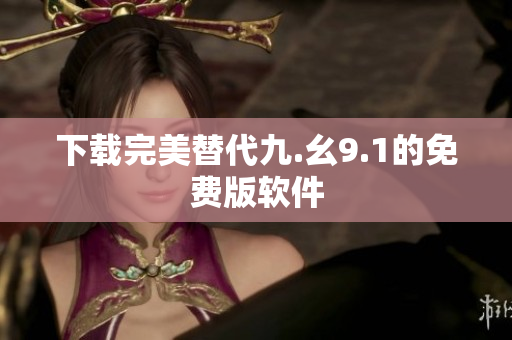 下载完美替代九.幺9.1的免费版软件