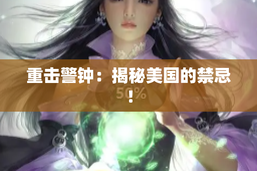 重击警钟：揭秘美国的禁忌！