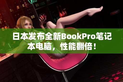 日本发布全新BookPro笔记本电脑，性能翻倍！