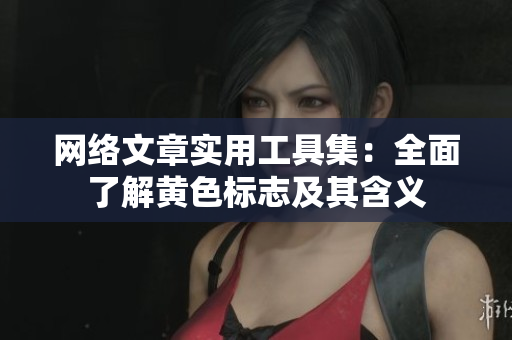 网络文章实用工具集：全面了解黄色标志及其含义