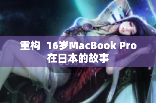 重构  16岁MacBook Pro在日本的故事