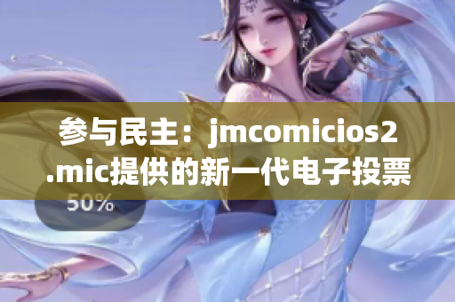 参与民主：jmcomicios2.mic提供的新一代电子投票系统