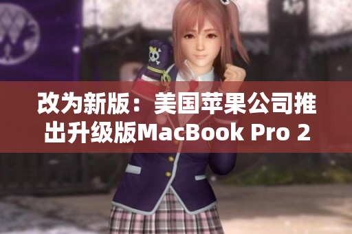 改为新版：美国苹果公司推出升级版MacBook Pro 2018-2019