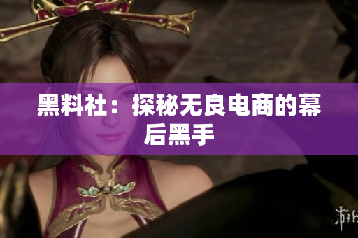 黑料社：探秘无良电商的幕后黑手