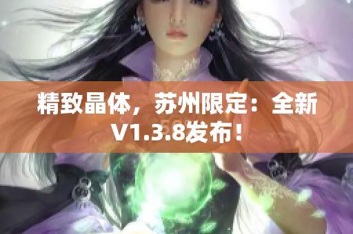 精致晶体，苏州限定：全新V1.3.8发布！