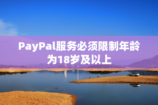 PayPal服务必须限制年龄为18岁及以上