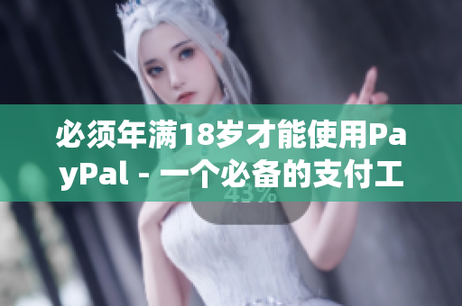 必须年满18岁才能使用PayPal - 一个必备的支付工具