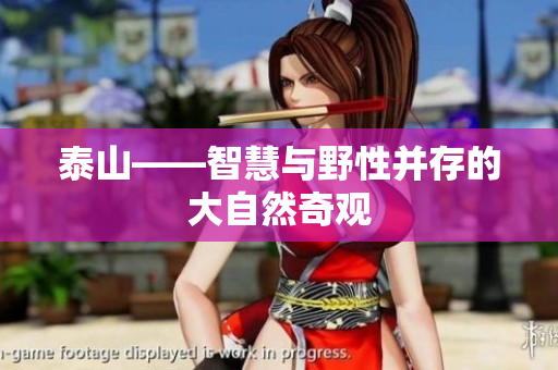 泰山——智慧与野性并存的大自然奇观