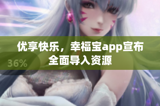 优享快乐，幸福宝app宣布全面导入资源