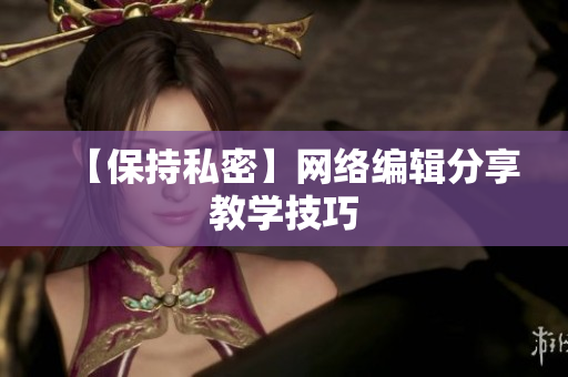【保持私密】网络编辑分享教学技巧