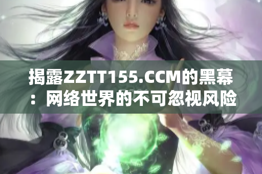 揭露ZZTT155.CCM的黑幕：网络世界的不可忽视风险