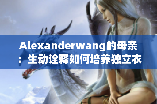 Alexanderwang的母亲：生动诠释如何培养独立衣着风格