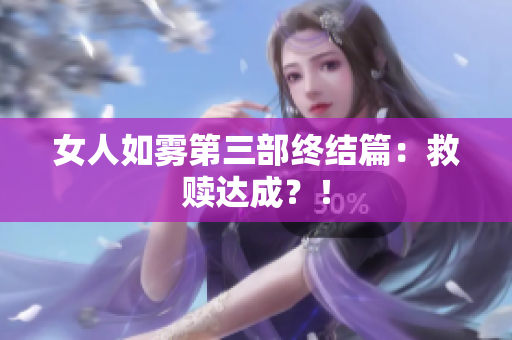 女人如雾第三部终结篇：救赎达成？！